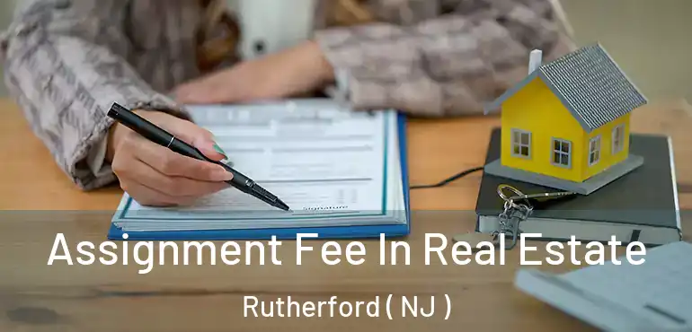  Assignment Fee In Real Estate Rutherford ( NJ )