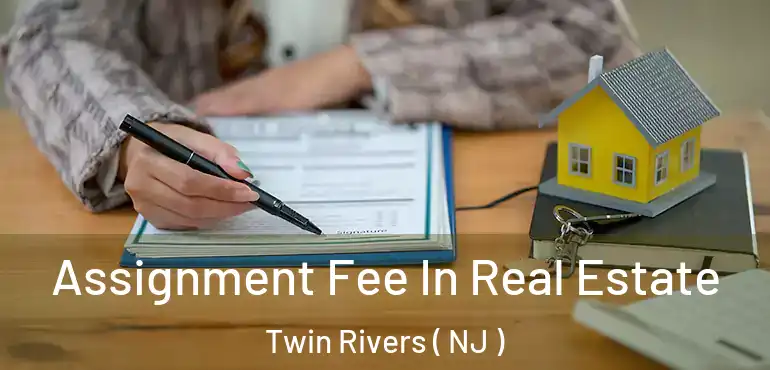  Assignment Fee In Real Estate Twin Rivers ( NJ )