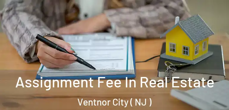  Assignment Fee In Real Estate Ventnor City ( NJ )