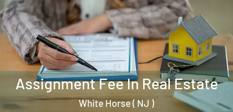  Assignment Fee In Real Estate White Horse ( NJ )