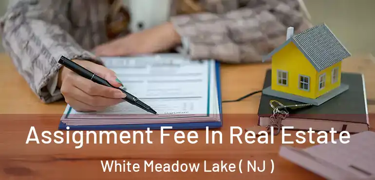  Assignment Fee In Real Estate White Meadow Lake ( NJ )