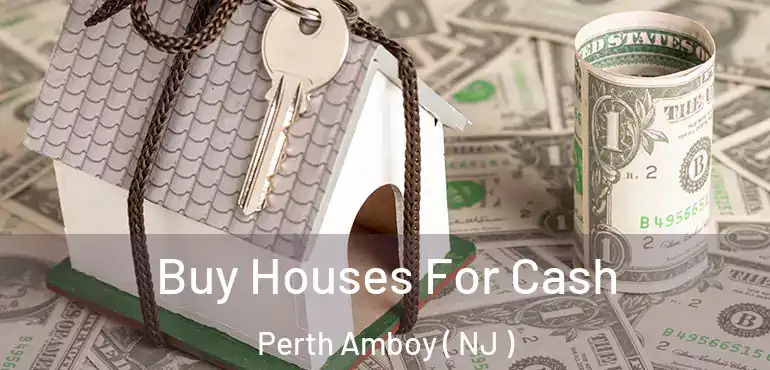  Buy Houses For Cash Perth Amboy ( NJ )