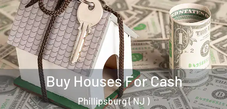  Buy Houses For Cash Phillipsburg ( NJ )