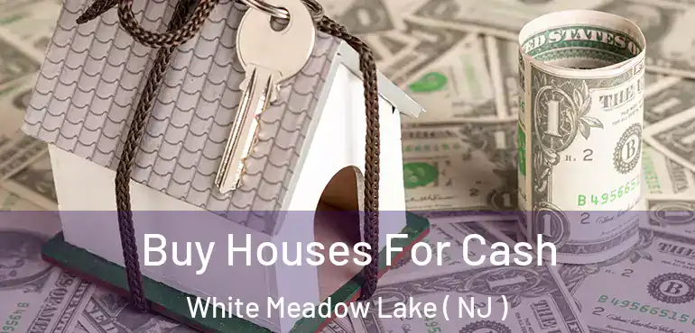  Buy Houses For Cash White Meadow Lake ( NJ )