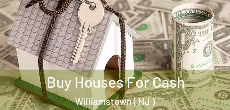  Buy Houses For Cash Williamstown ( NJ )