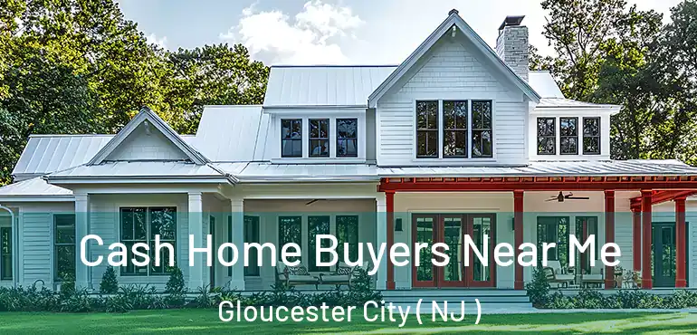  Cash Home Buyers Near Me Gloucester City ( NJ )