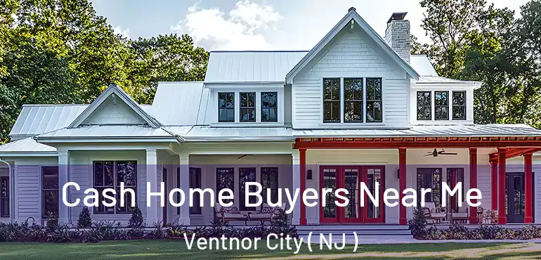  Cash Home Buyers Near Me Ventnor City ( NJ )