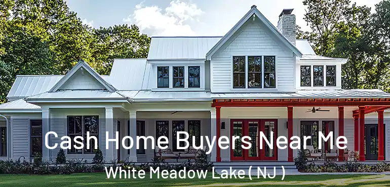  Cash Home Buyers Near Me White Meadow Lake ( NJ )