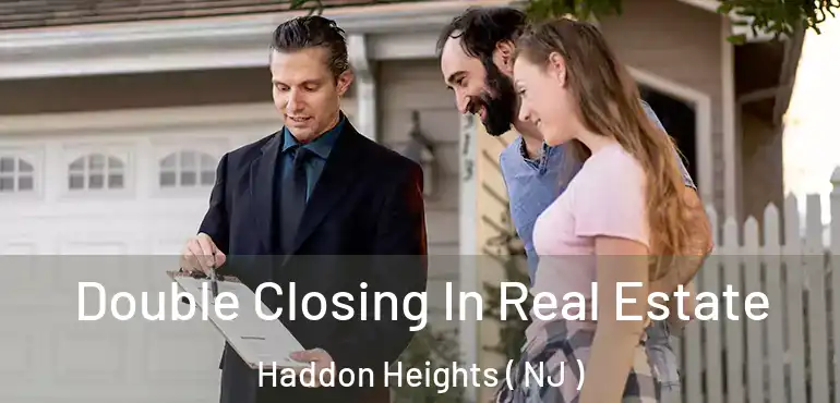  Double Closing In Real Estate Haddon Heights ( NJ )