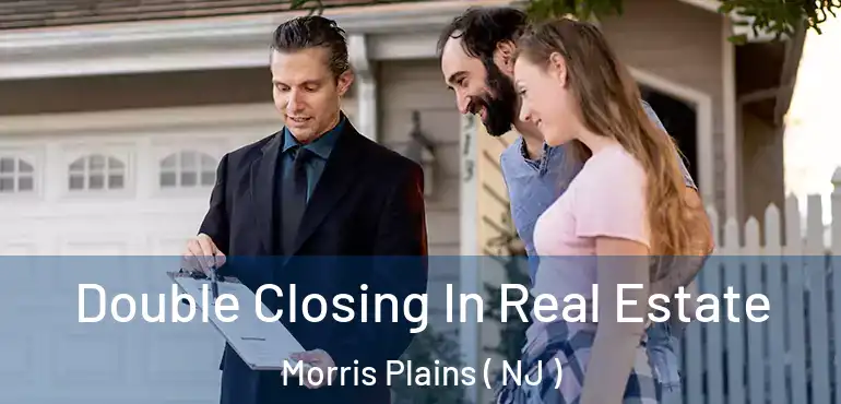 Double Closing In Real Estate Morris Plains ( NJ )