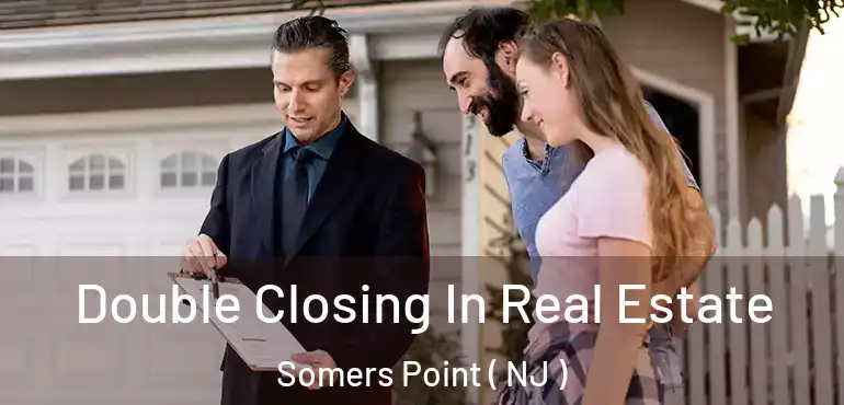  Double Closing In Real Estate Somers Point ( NJ )