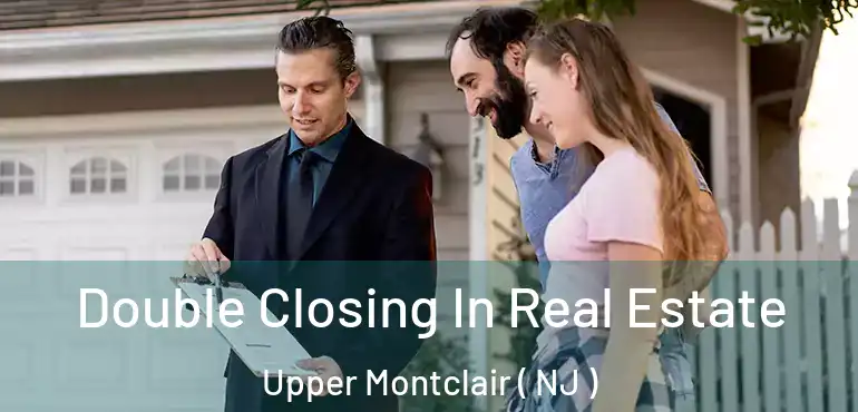  Double Closing In Real Estate Upper Montclair ( NJ )