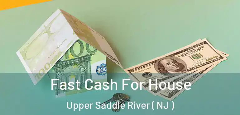  Fast Cash For House Upper Saddle River ( NJ )