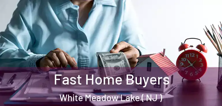  Fast Home Buyers White Meadow Lake ( NJ )