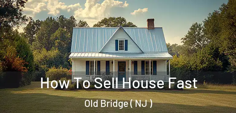  How To Sell House Fast Old Bridge ( NJ )
