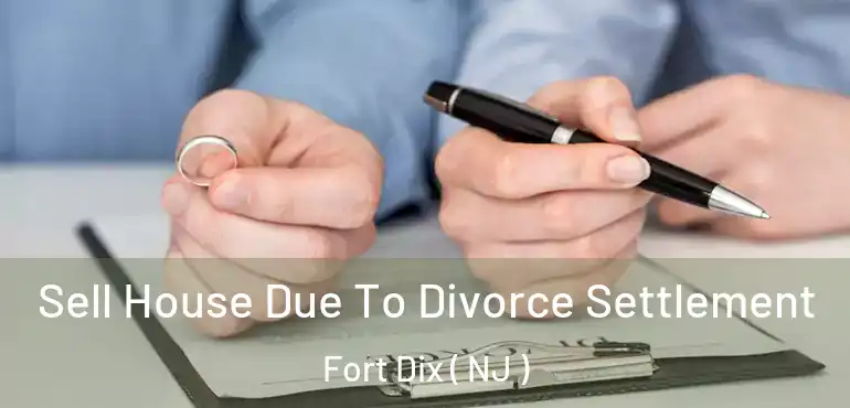  Sell House Due To Divorce Settlement Fort Dix ( NJ )