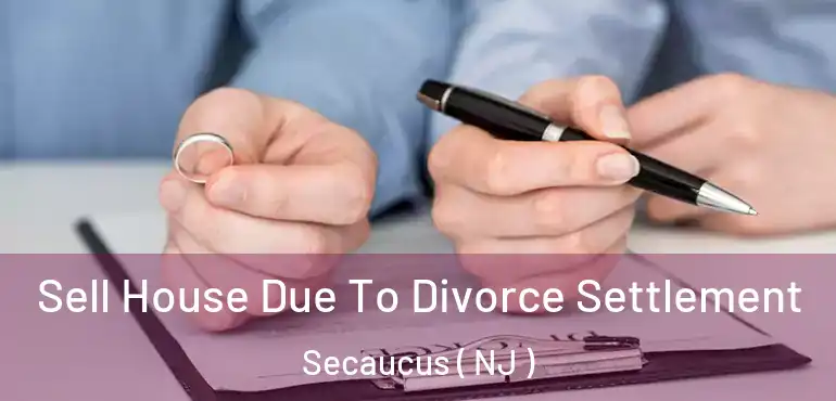  Sell House Due To Divorce Settlement Secaucus ( NJ )