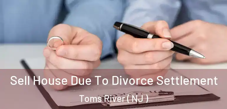  Sell House Due To Divorce Settlement Toms River ( NJ )
