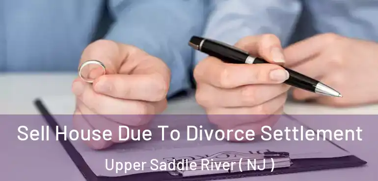  Sell House Due To Divorce Settlement Upper Saddle River ( NJ )