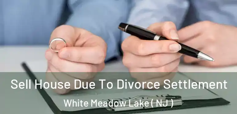  Sell House Due To Divorce Settlement White Meadow Lake ( NJ )
