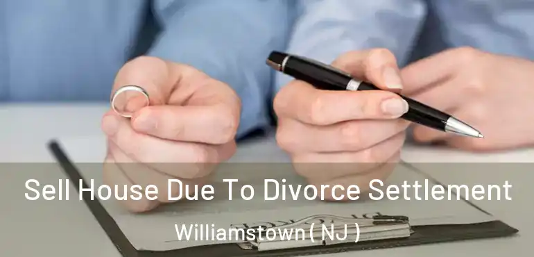  Sell House Due To Divorce Settlement Williamstown ( NJ )