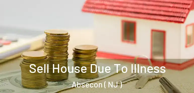  Sell House Due To Illness Absecon ( NJ )