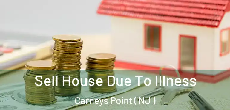  Sell House Due To Illness Carneys Point ( NJ )