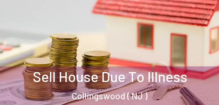  Sell House Due To Illness Collingswood ( NJ )