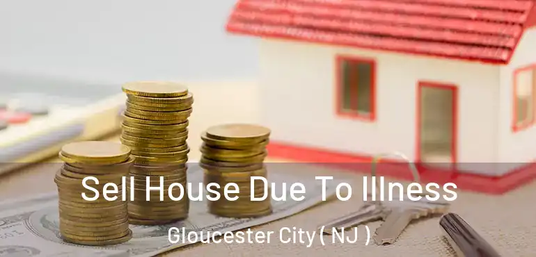  Sell House Due To Illness Gloucester City ( NJ )