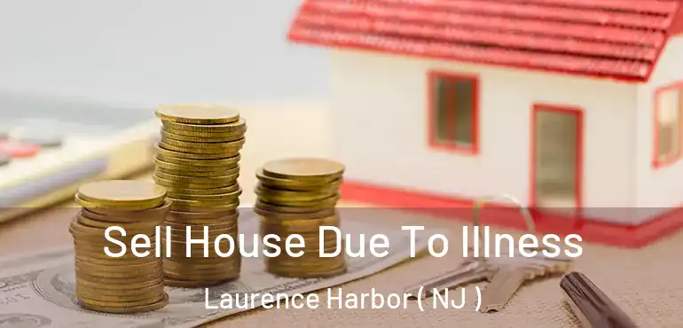  Sell House Due To Illness Laurence Harbor ( NJ )