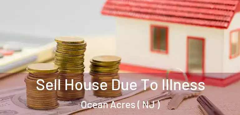  Sell House Due To Illness Ocean Acres ( NJ )