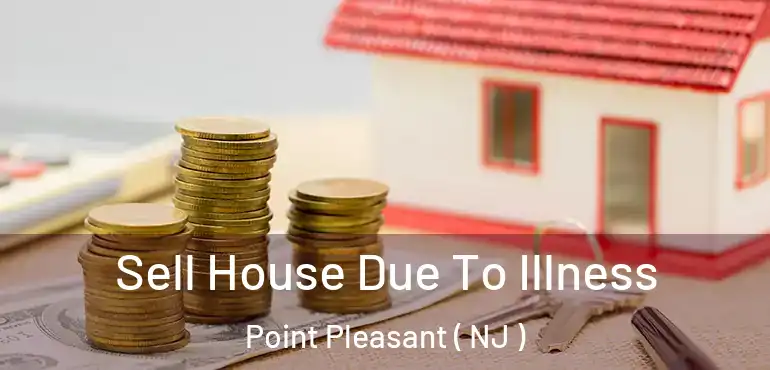  Sell House Due To Illness Point Pleasant ( NJ )