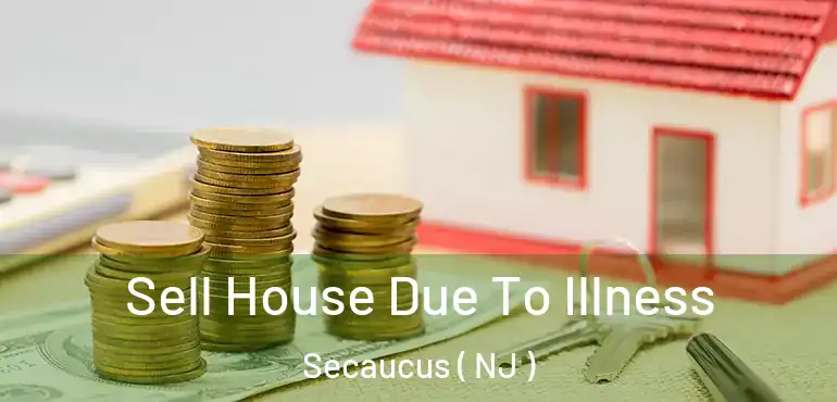  Sell House Due To Illness Secaucus ( NJ )