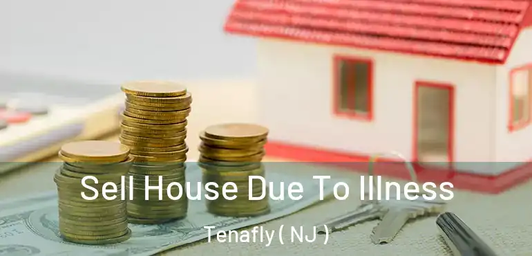  Sell House Due To Illness Tenafly ( NJ )