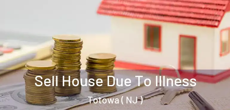  Sell House Due To Illness Totowa ( NJ )