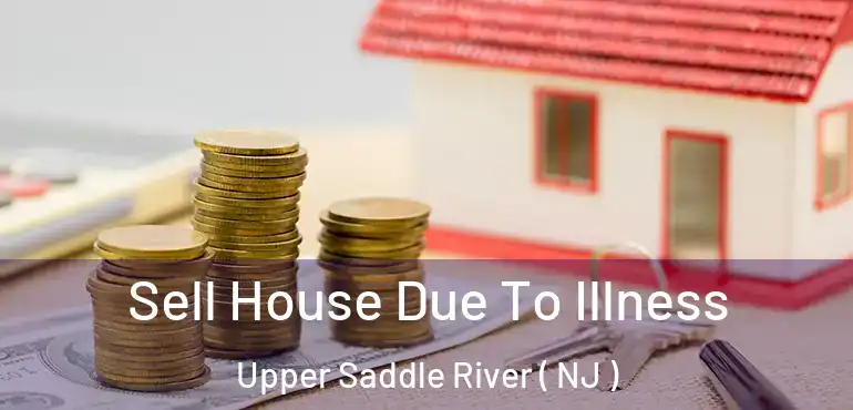  Sell House Due To Illness Upper Saddle River ( NJ )