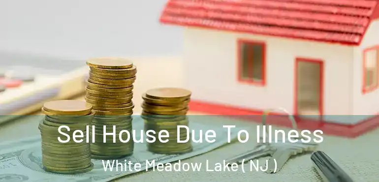  Sell House Due To Illness White Meadow Lake ( NJ )
