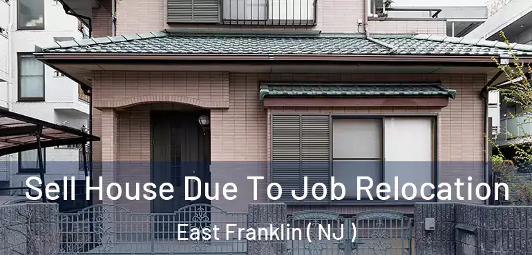  Sell House Due To Job Relocation East Franklin ( NJ )