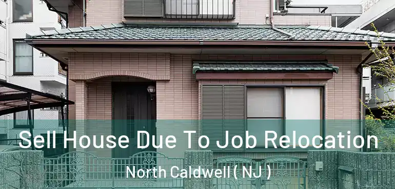  Sell House Due To Job Relocation North Caldwell ( NJ )