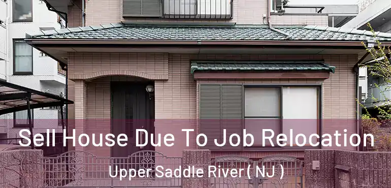  Sell House Due To Job Relocation Upper Saddle River ( NJ )