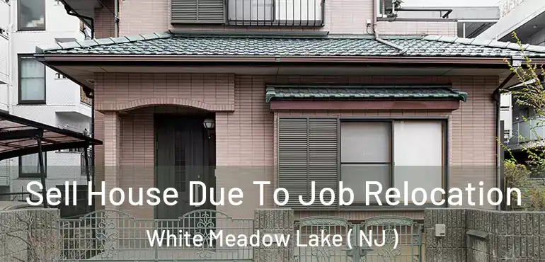 Sell House Due To Job Relocation White Meadow Lake ( NJ )