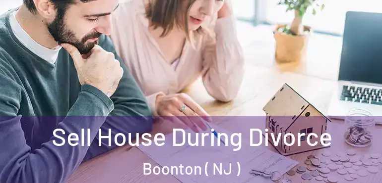  Sell House During Divorce Boonton ( NJ )