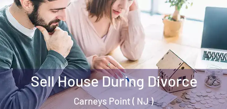  Sell House During Divorce Carneys Point ( NJ )
