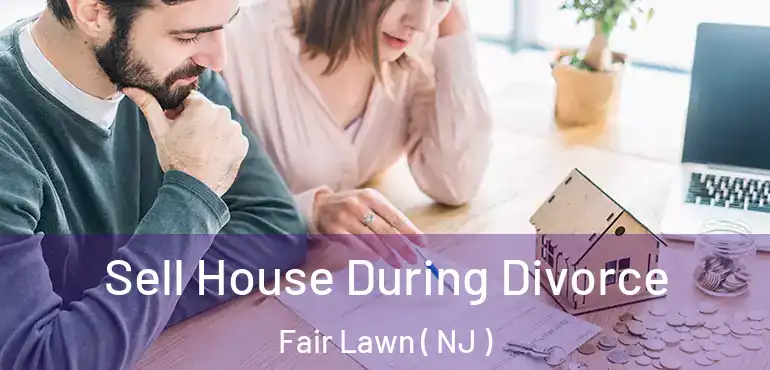  Sell House During Divorce Fair Lawn ( NJ )