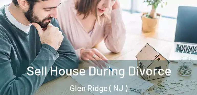  Sell House During Divorce Glen Ridge ( NJ )
