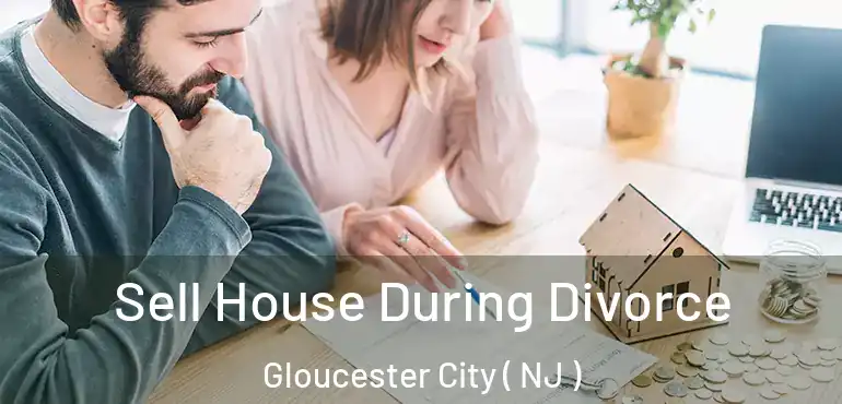  Sell House During Divorce Gloucester City ( NJ )