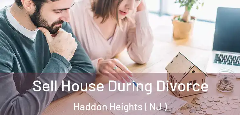  Sell House During Divorce Haddon Heights ( NJ )