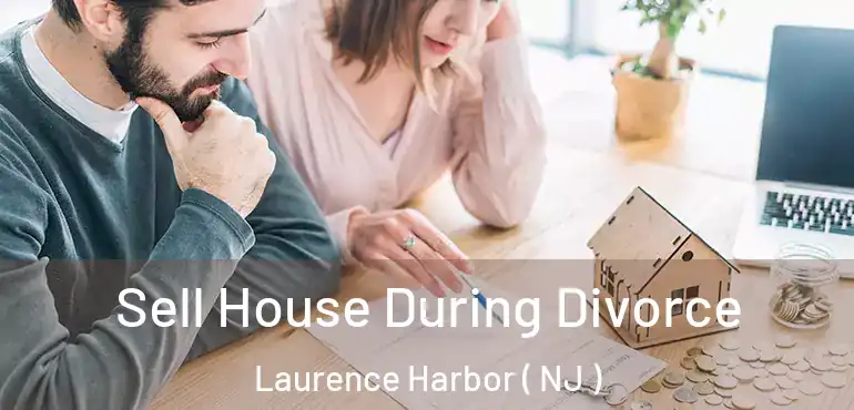  Sell House During Divorce Laurence Harbor ( NJ )