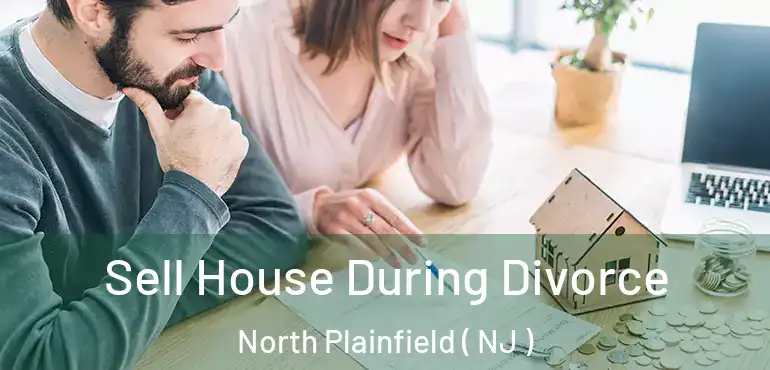 Sell House During Divorce North Plainfield ( NJ )