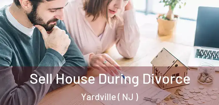  Sell House During Divorce Yardville ( NJ )